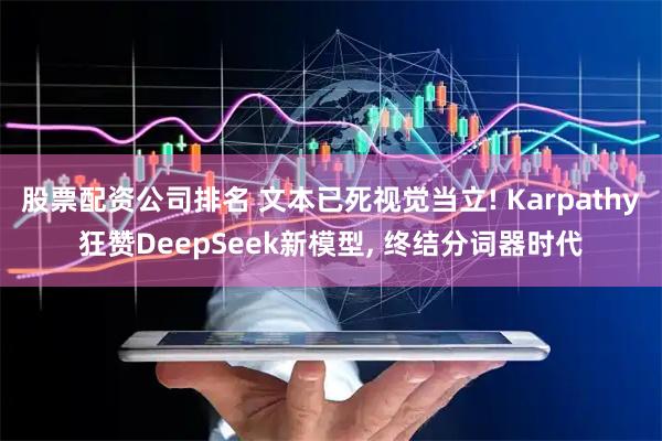 股票配资公司排名 文本已死视觉当立! Karpathy狂赞DeepSeek新模型, 终结分词器时代