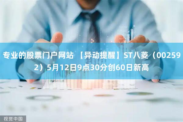 专业的股票门户网站 【异动提醒】ST八菱（002592）5月12日9点30分创60日新高
