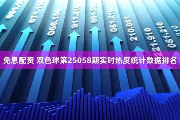 免息配资 双色球第25058期实时热度统计数据排名