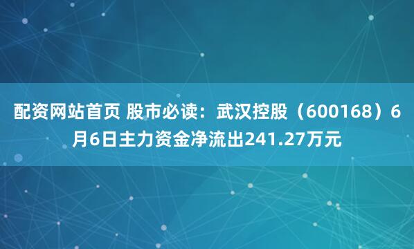配资网站首页 股市必读：武汉控股（600168）6月6日主力资金净流出241.27万元