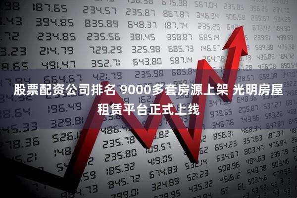 股票配资公司排名 9000多套房源上架 光明房屋租赁平台正式上线